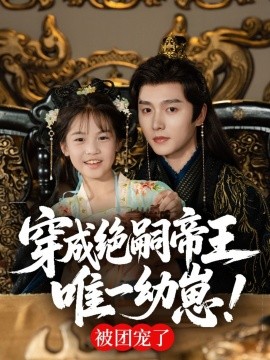 穿成絕嗣帝王唯一幼崽，被團(tuán)寵了(全集)