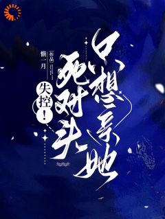 失控死對頭只想親她(全集)
